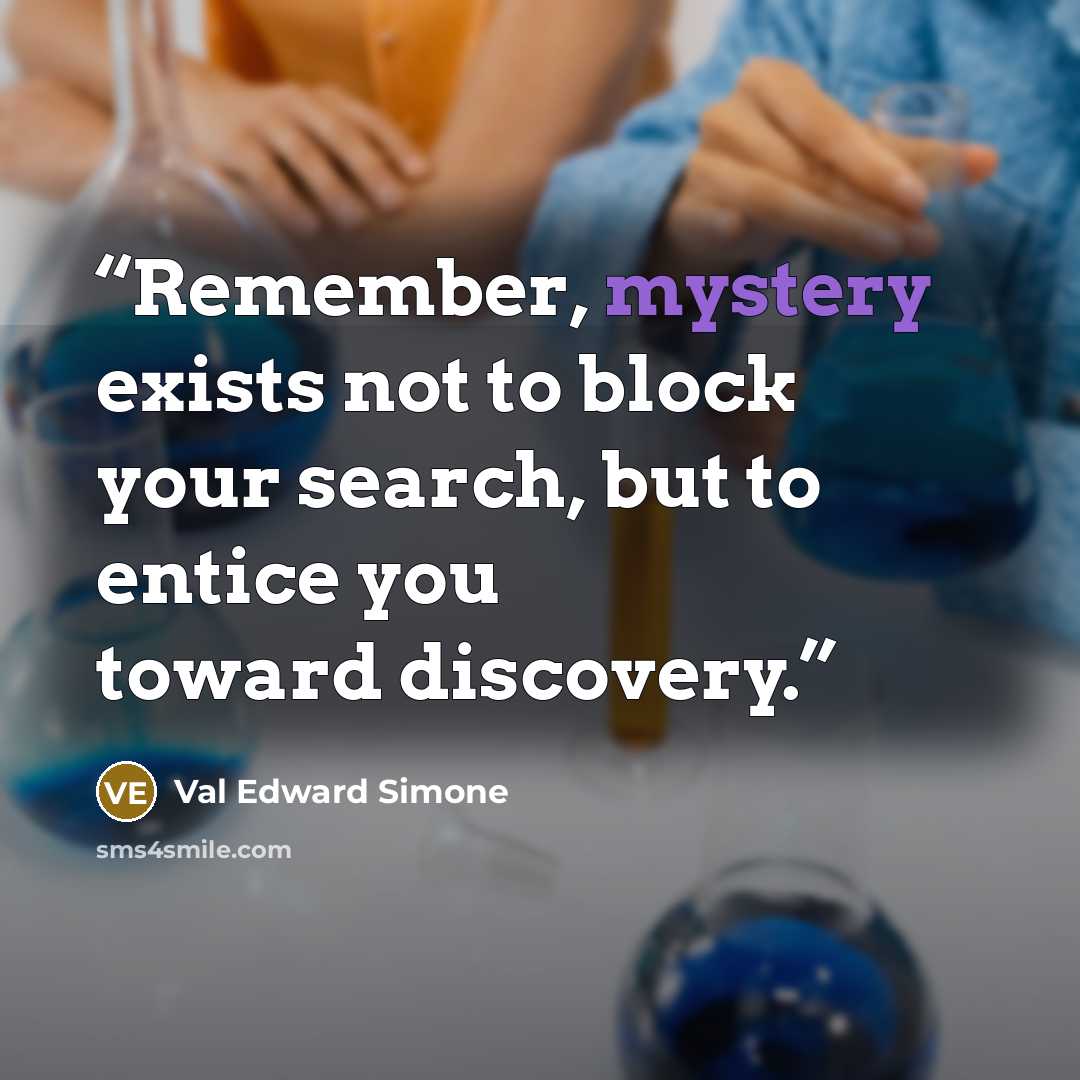 “Remember, mystery exists not to block your search, but to entice you toward discovery.” quote by Val Edward Simone