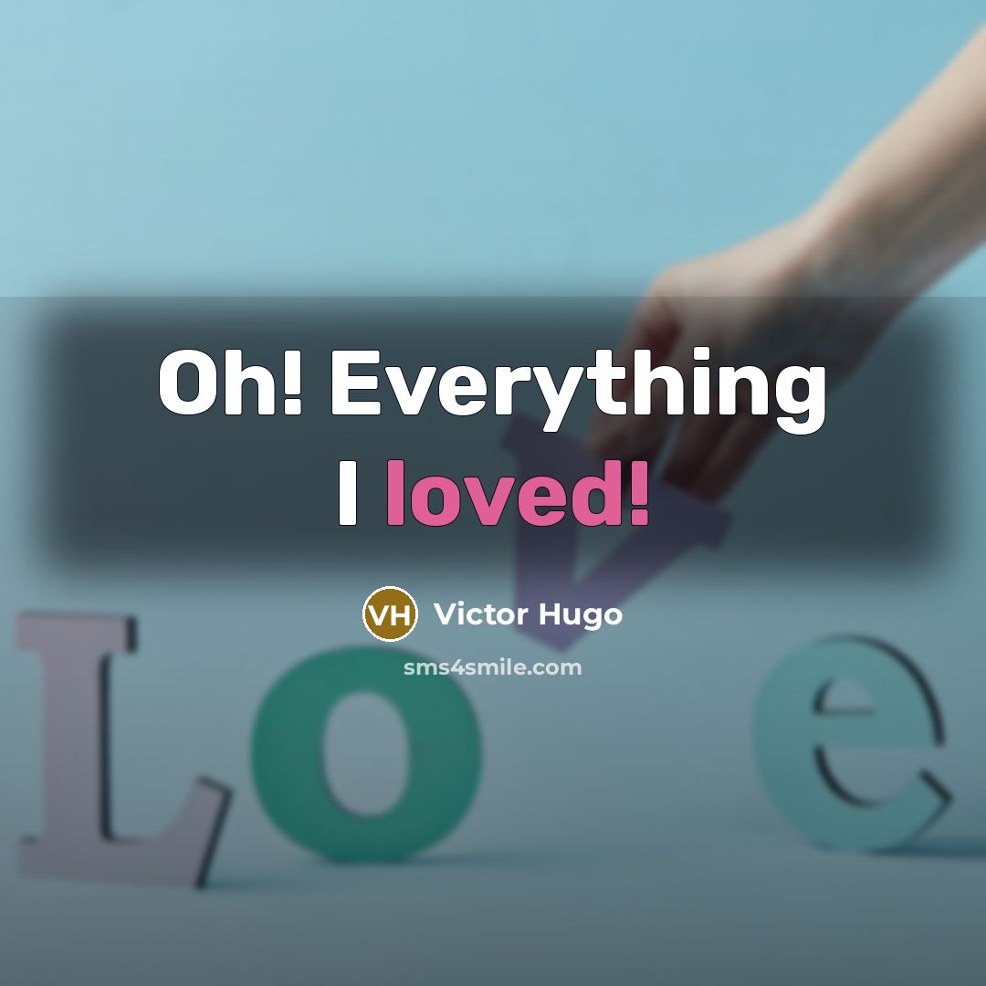 “Oh! Everything I loved!” quote by Victor Hugo
