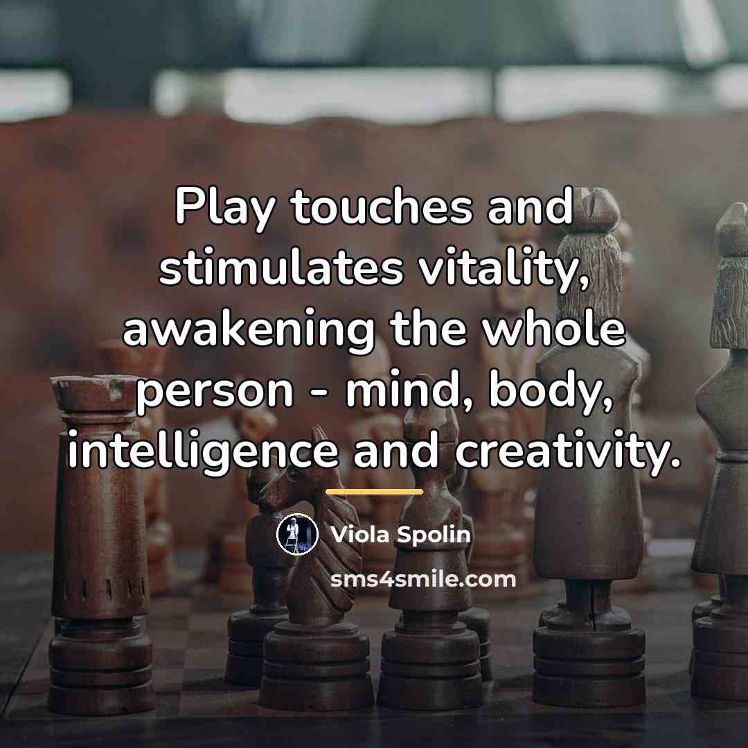 “Play touches and stimulates vitality, awakening the whole person -…” quote by Viola Spolin