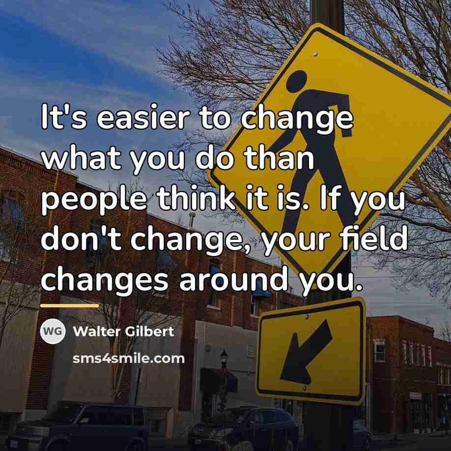 “It's easier to change what you do than people think…” quote by Walter Gilbert