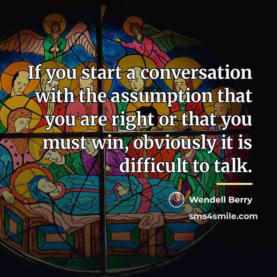“If you start a conversation with the assumption that you…” quote by Wendell Berry