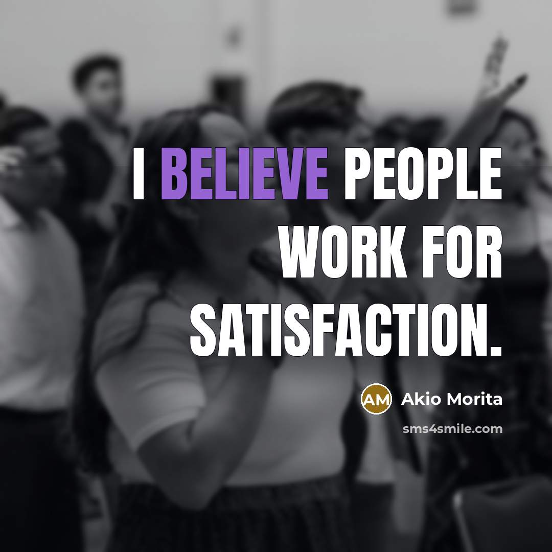 “I believe people work for satisfaction.…” quote by Akio Morita