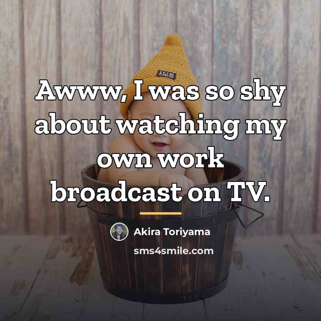 “Awww, I was so shy about watching my own work…” quote by Akira Toriyama