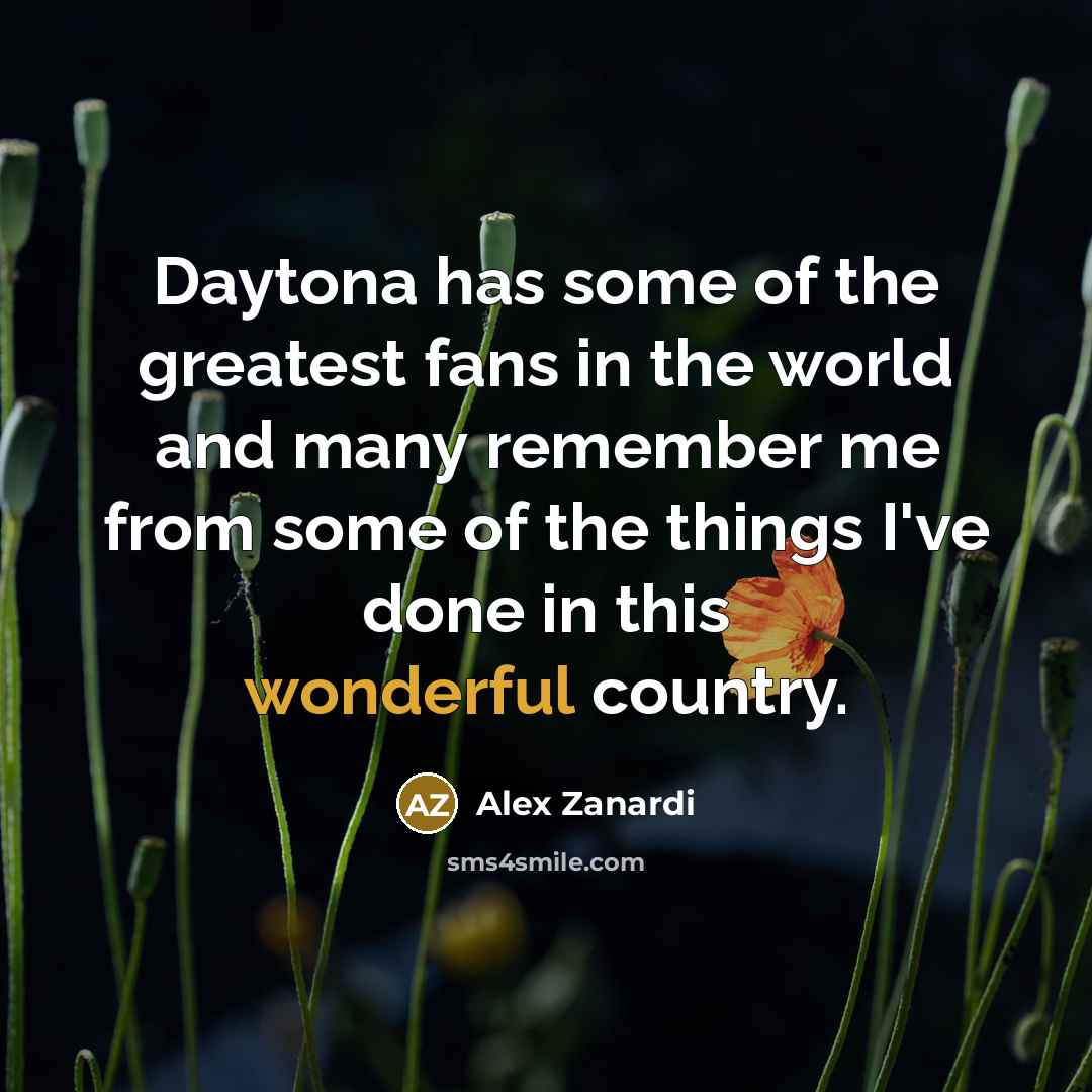 “Daytona has some of the greatest fans in the world…” quote by Alex Zanardi