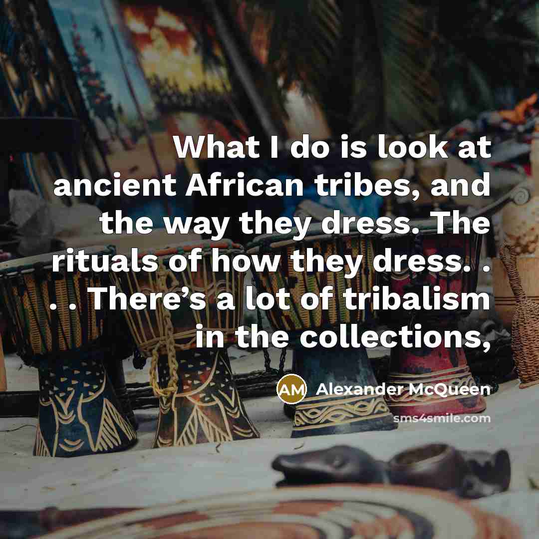 “What I do is look at ancient African tribes, and…” quote by Alexander McQueen