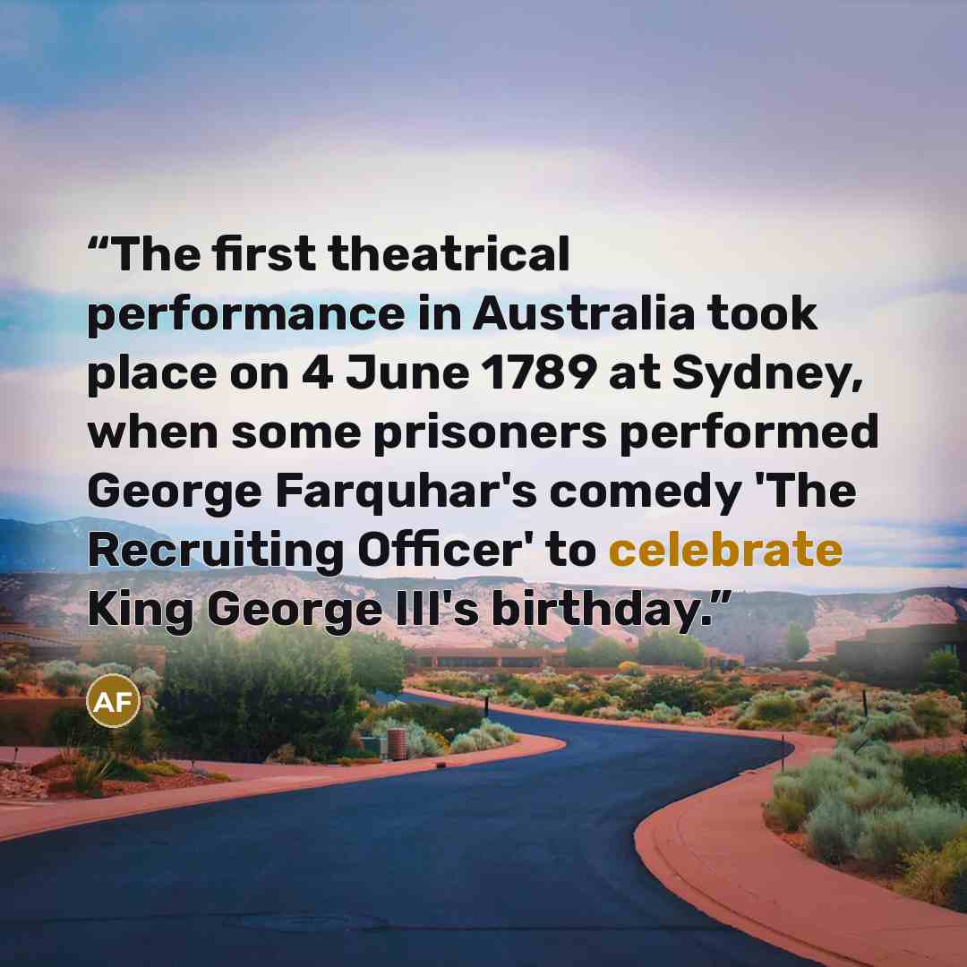 “The first theatrical performance in Australia took place on 4 June 1789 at Sydney, when some prisoners performed George Farquhar's comedy 'The Recruiting Officer' to celebrate King George III's birthday.” quote by Allen Foster