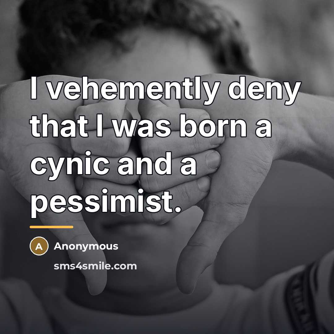 “I vehemently deny that I was born a cynic and…” quote by Anonymous