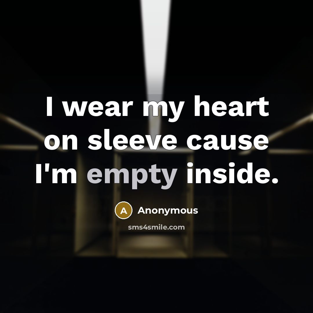 “I wear my heart on sleeve cause I'm empty inside.” quote by Anonymous