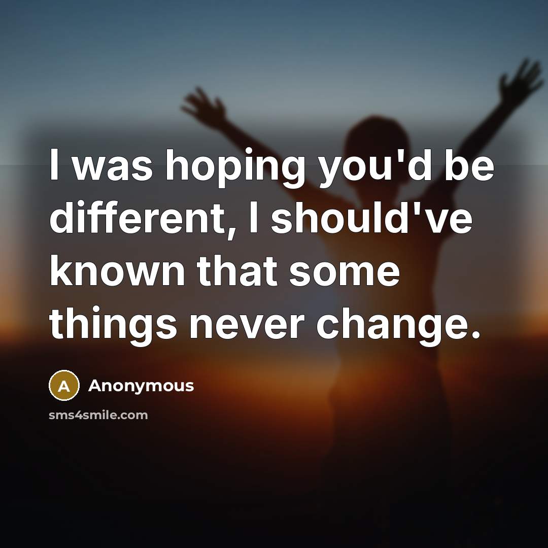 “I was hoping you'd be different, I should've known that some things never change.” quote by Anonymous