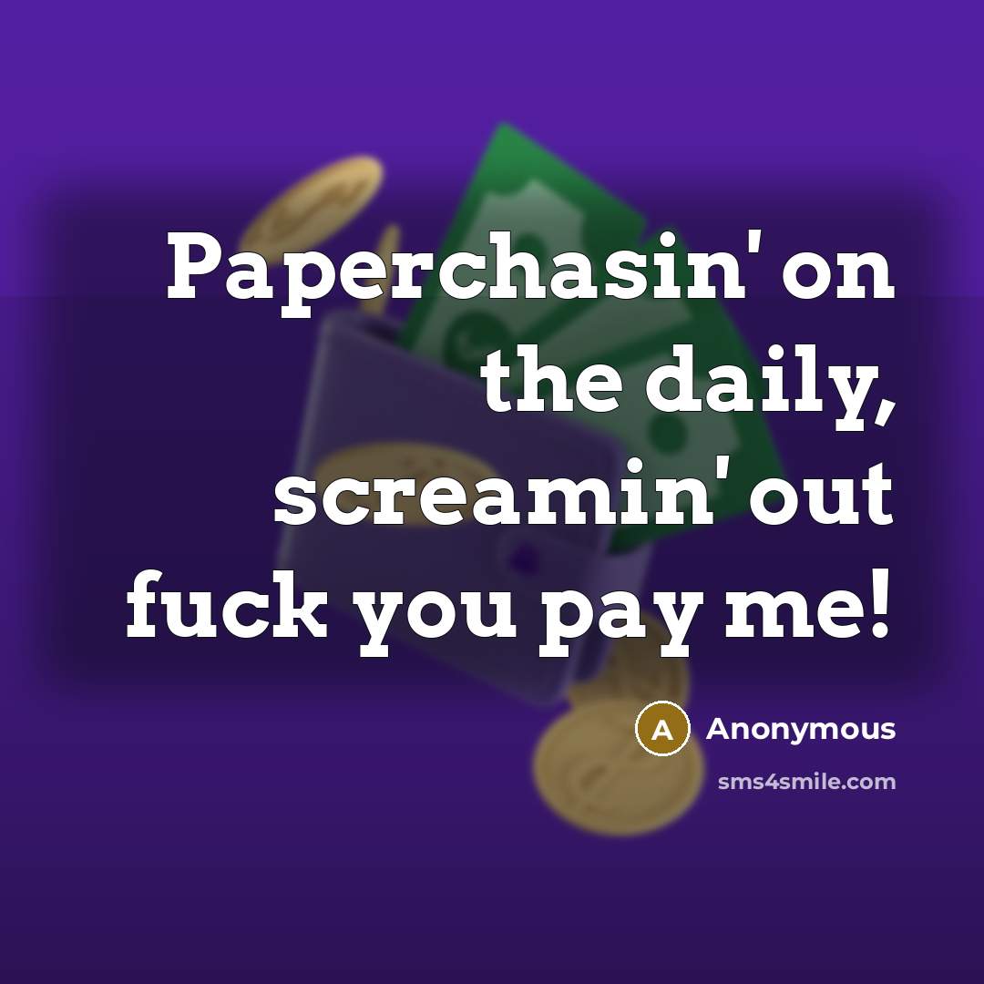 “Paperchasin' on the daily, screamin' out fuck you pay me!…” quote by Anonymous