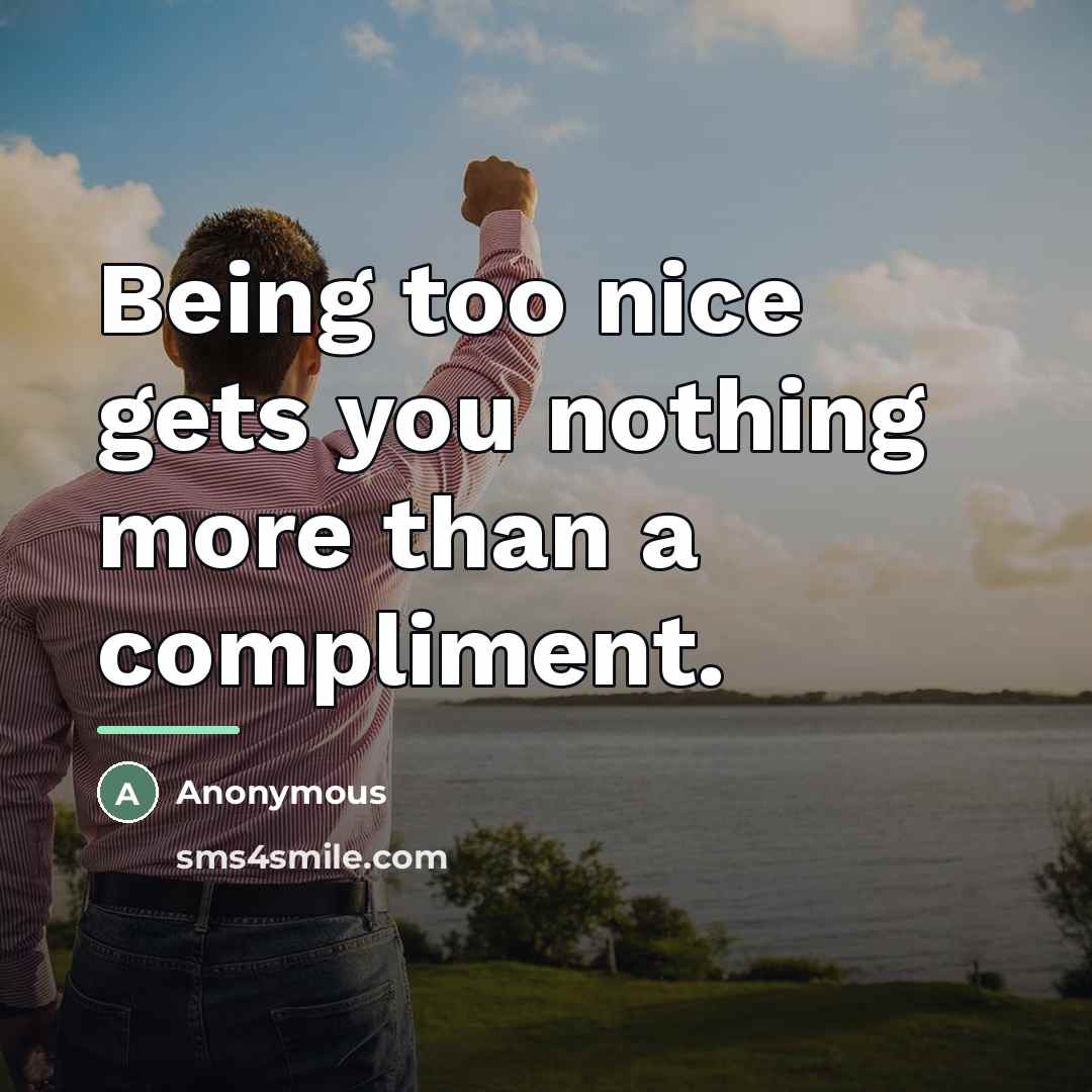 “Being too nice gets you nothing more than a compliment.…” quote by Anonymous
