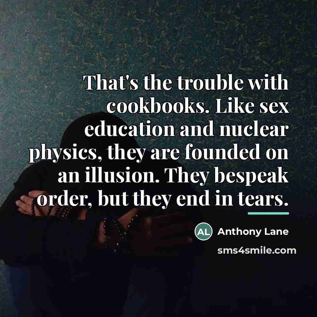 “That's the trouble with cookbooks. Like sex education and nuclear…” quote by Anthony Lane