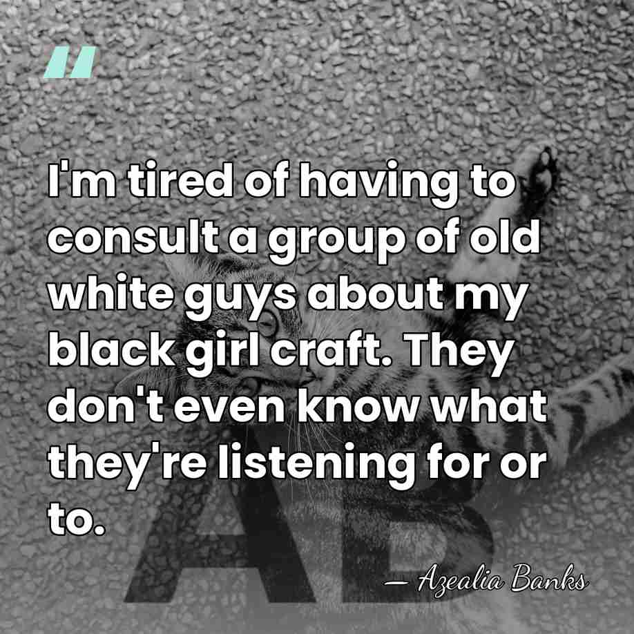I'm tired of having to consult a group of old white guys&hellip; - Azealia Banks