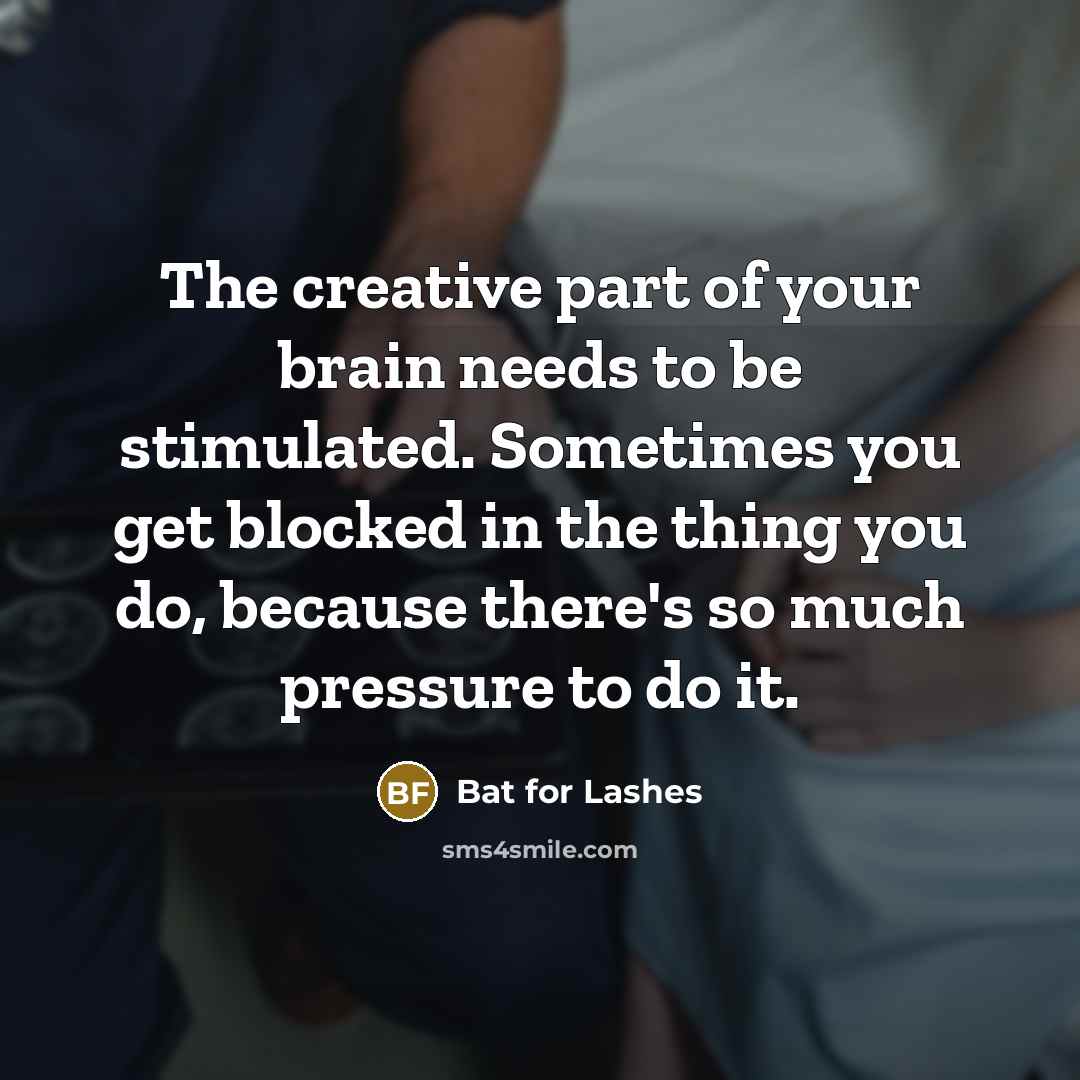 “The creative part of your brain needs to be stimulated.…” quote by Bat for Lashes