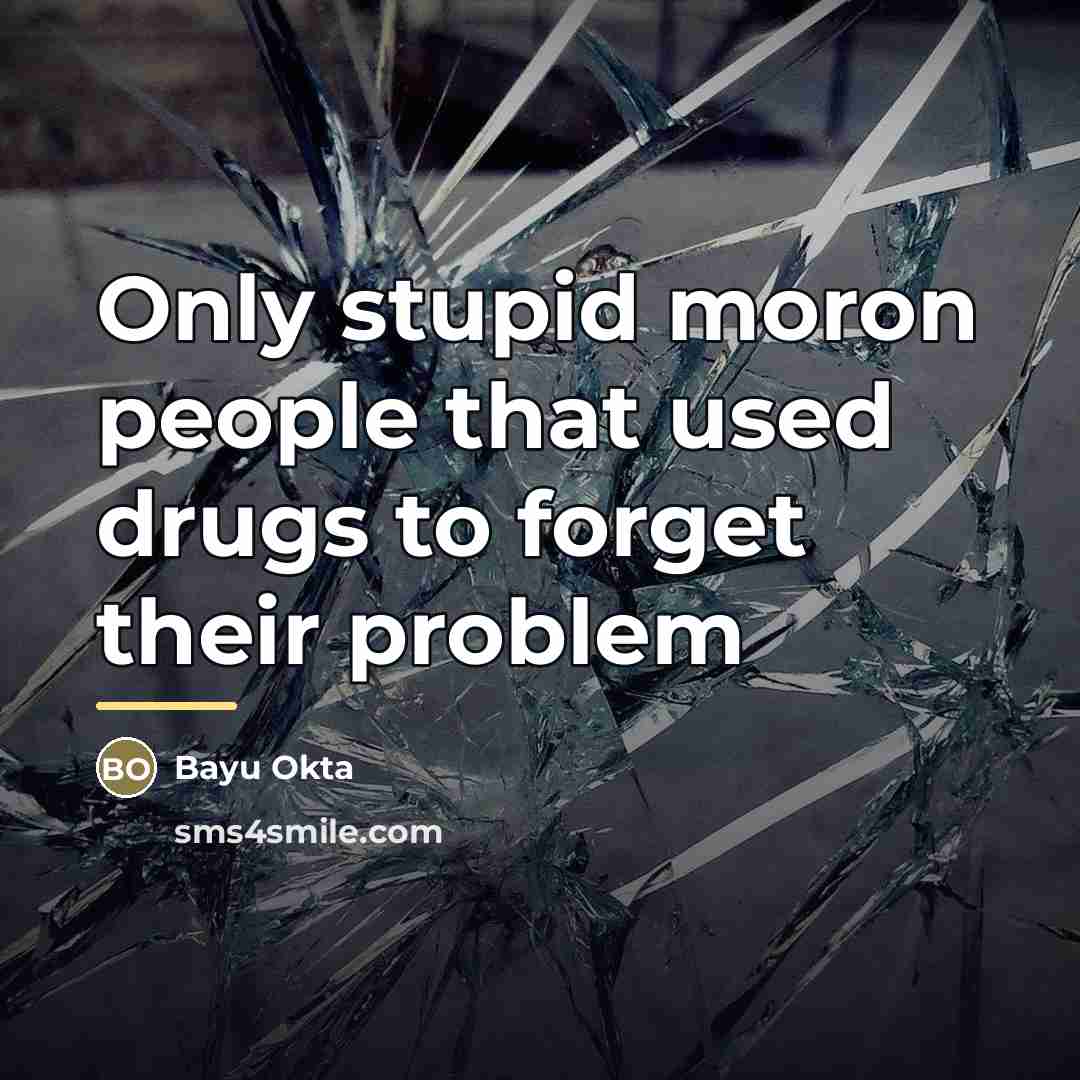 “Only stupid moron people that used drugs to forget their…” quote by Bayu Okta