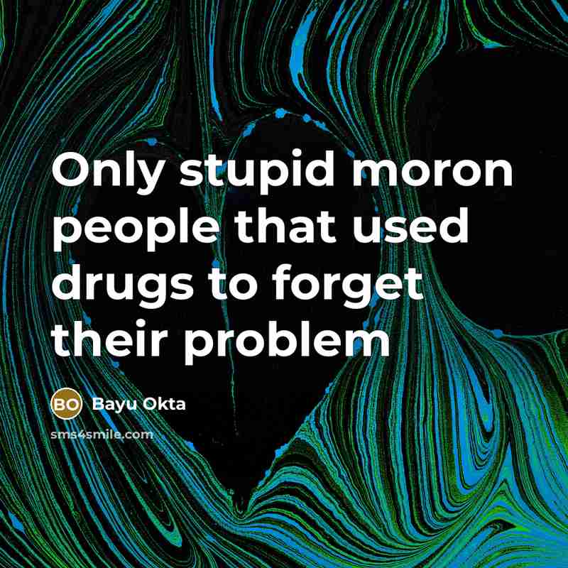 “Only stupid moron people that used drugs to forget their problem” quote by Bayu Okta