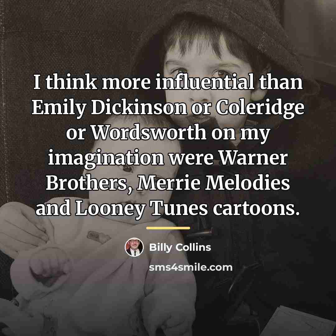 “I think more influential than Emily Dickinson or Coleridge or…” quote by Billy Collins