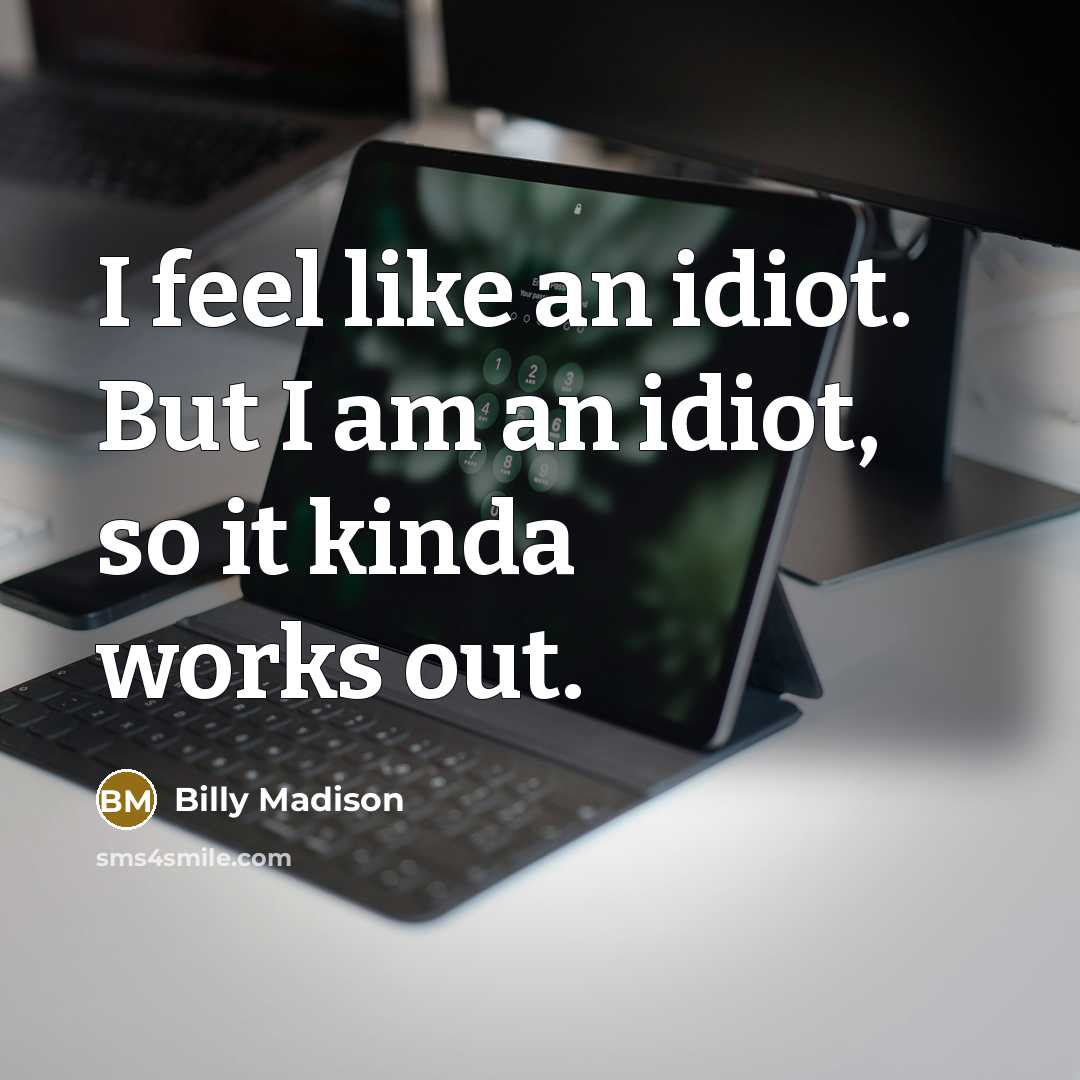 “I feel like an idiot. But I am an idiot,…” quote by Billy Madison