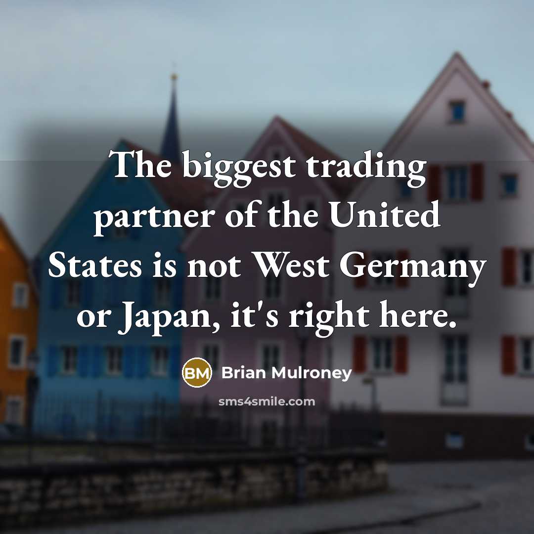 “The biggest trading partner of the United States is not…” quote by Brian Mulroney