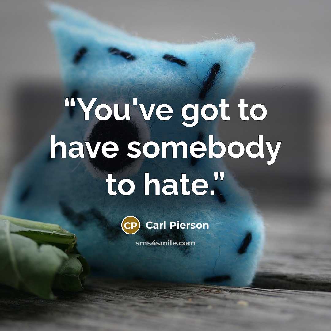 “You've got to have somebody to hate.” quote by Carl Pierson