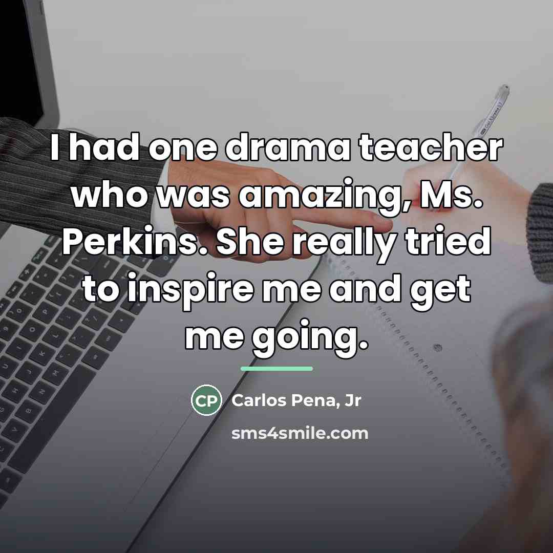 “I had one drama teacher who was amazing, Ms. Perkins.…” quote by Carlos Pena, Jr