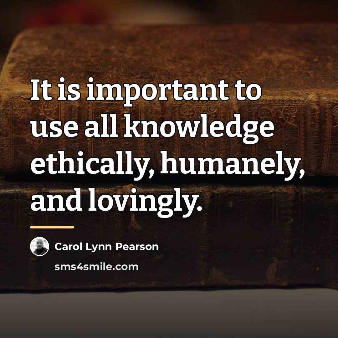 “It is important to use all knowledge ethically, humanely, and…” quote by Carol Lynn Pearson