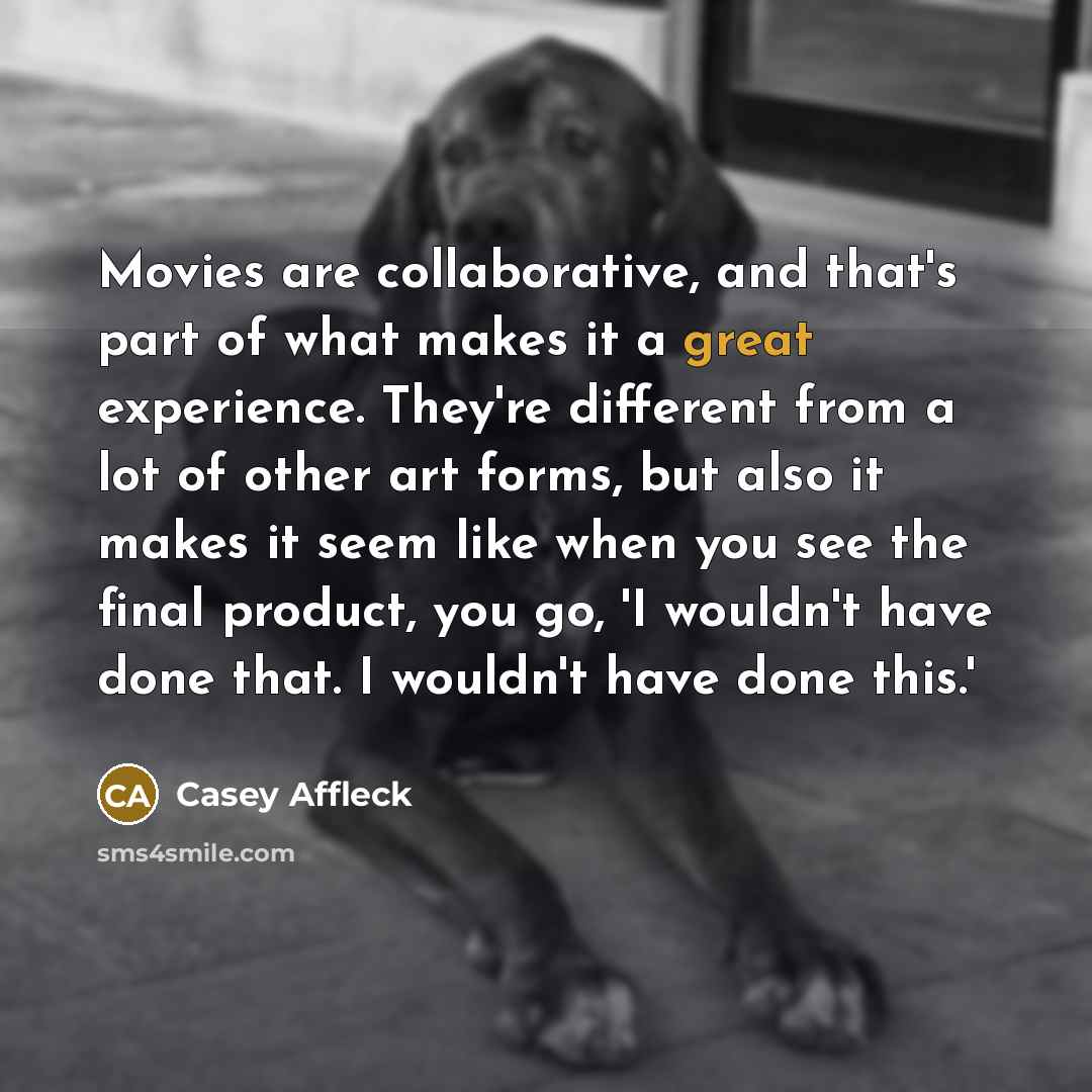 “Movies are collaborative, and that's part of what makes it…” quote by Casey Affleck