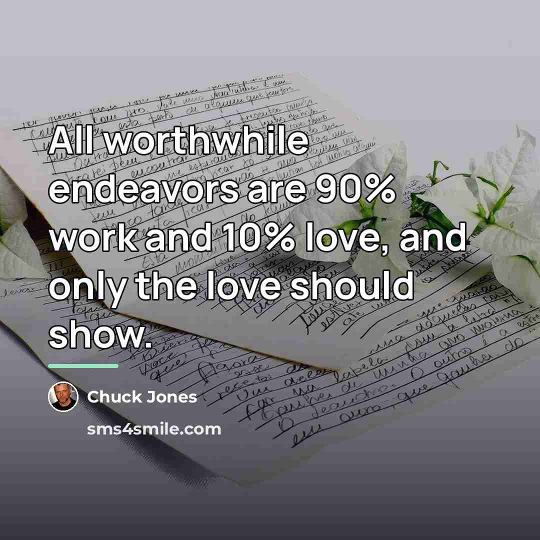 “All worthwhile endeavors are 90% work and 10% love, and…” quote by Chuck Jones