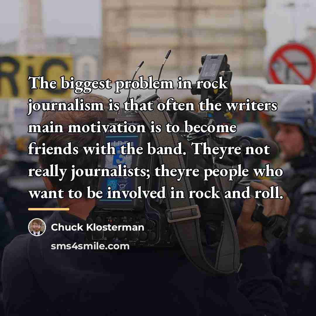 “The biggest problem in rock journalism is that often the…” quote by Chuck Klosterman