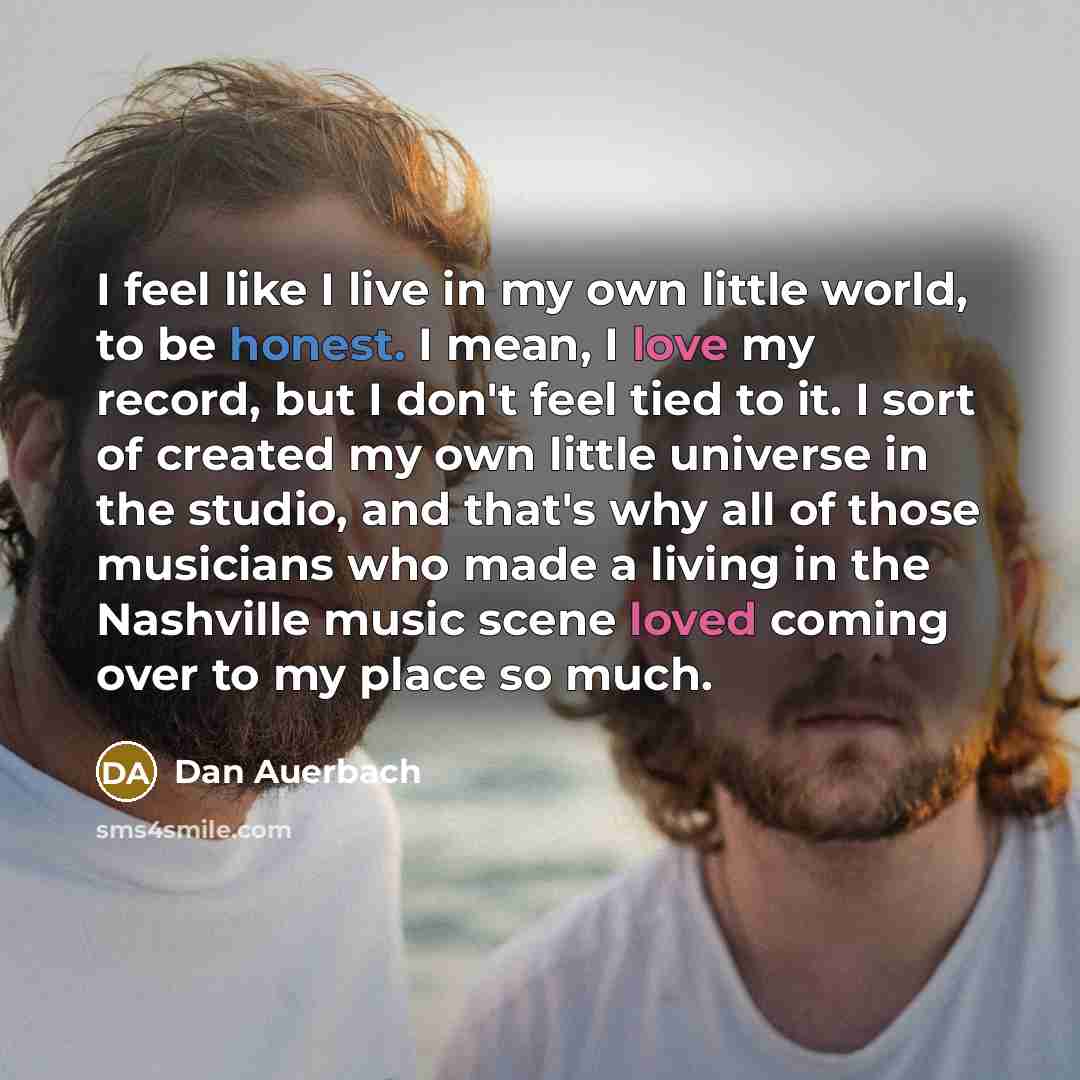 “I feel like I live in my own little world,…” quote by Dan Auerbach