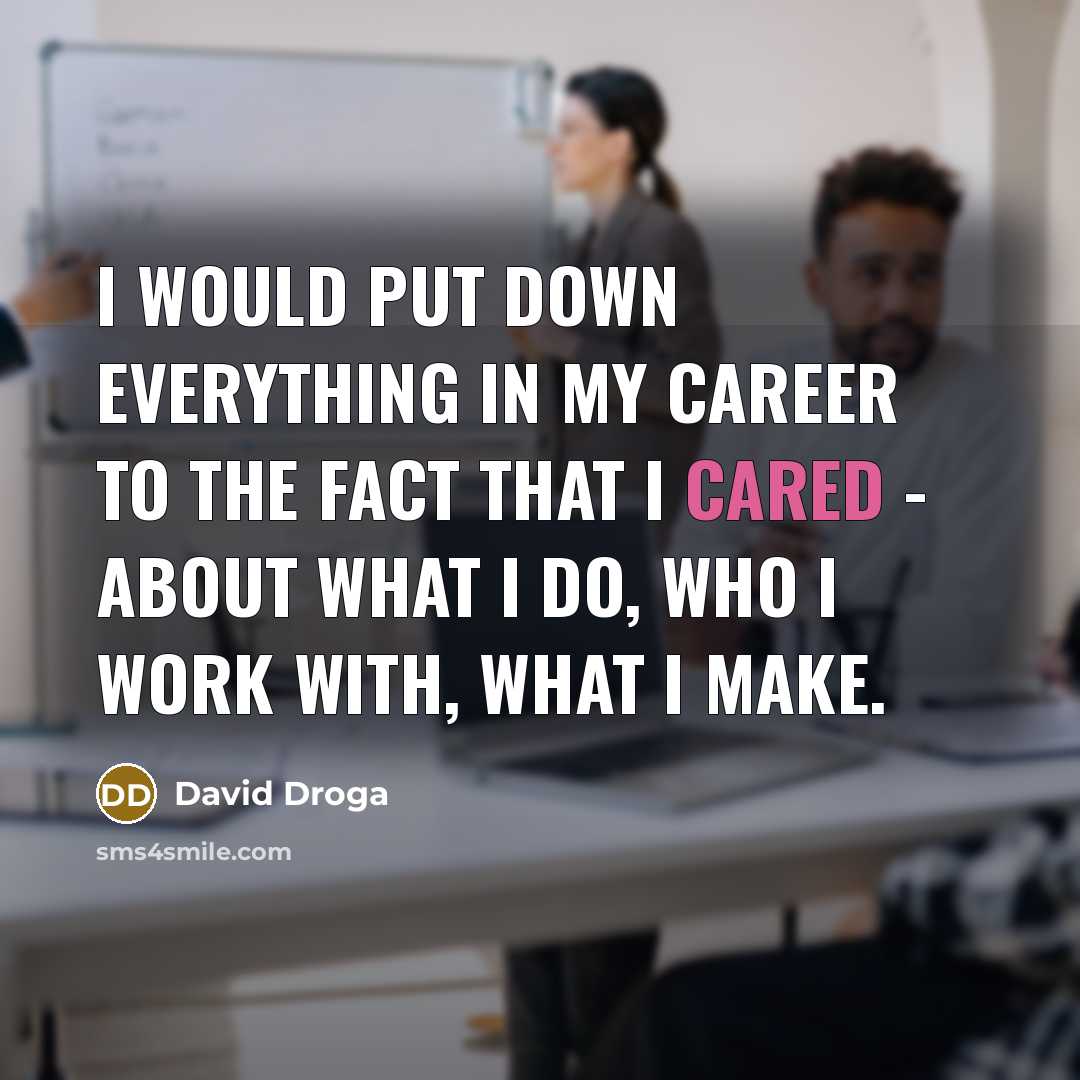 “I would put down everything in my career to the fact that I cared - about what I do, who I work with, what I make.” quote by David Droga