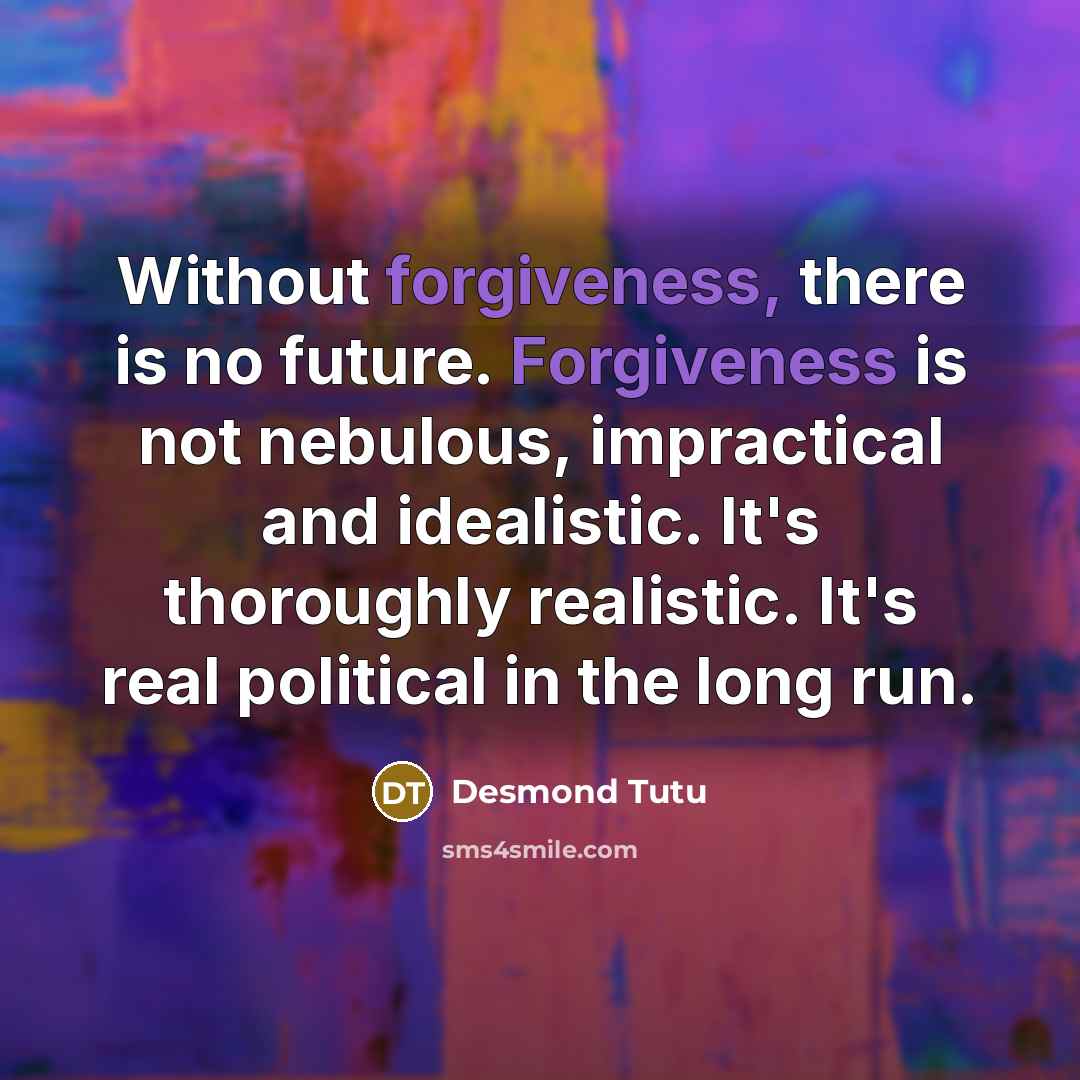 “Without forgiveness, there is no future. Forgiveness is not nebulous,…” quote by Desmond Tutu