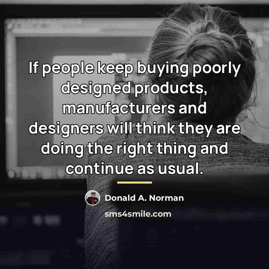 “If people keep buying poorly designed products, manufacturers and designers…” quote by Donald A. Norman