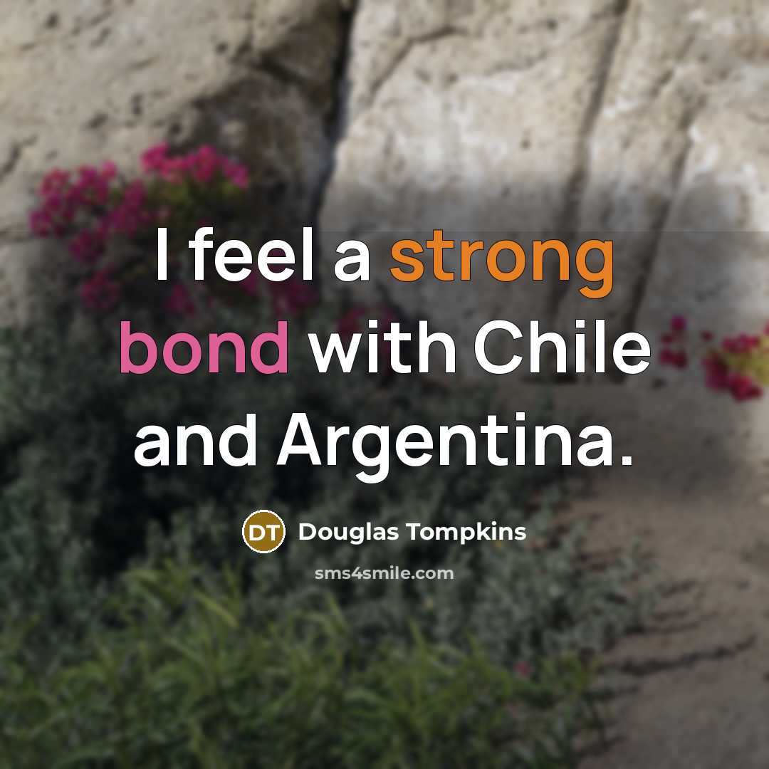 “I feel a strong bond with Chile and Argentina.…” quote by Douglas Tompkins