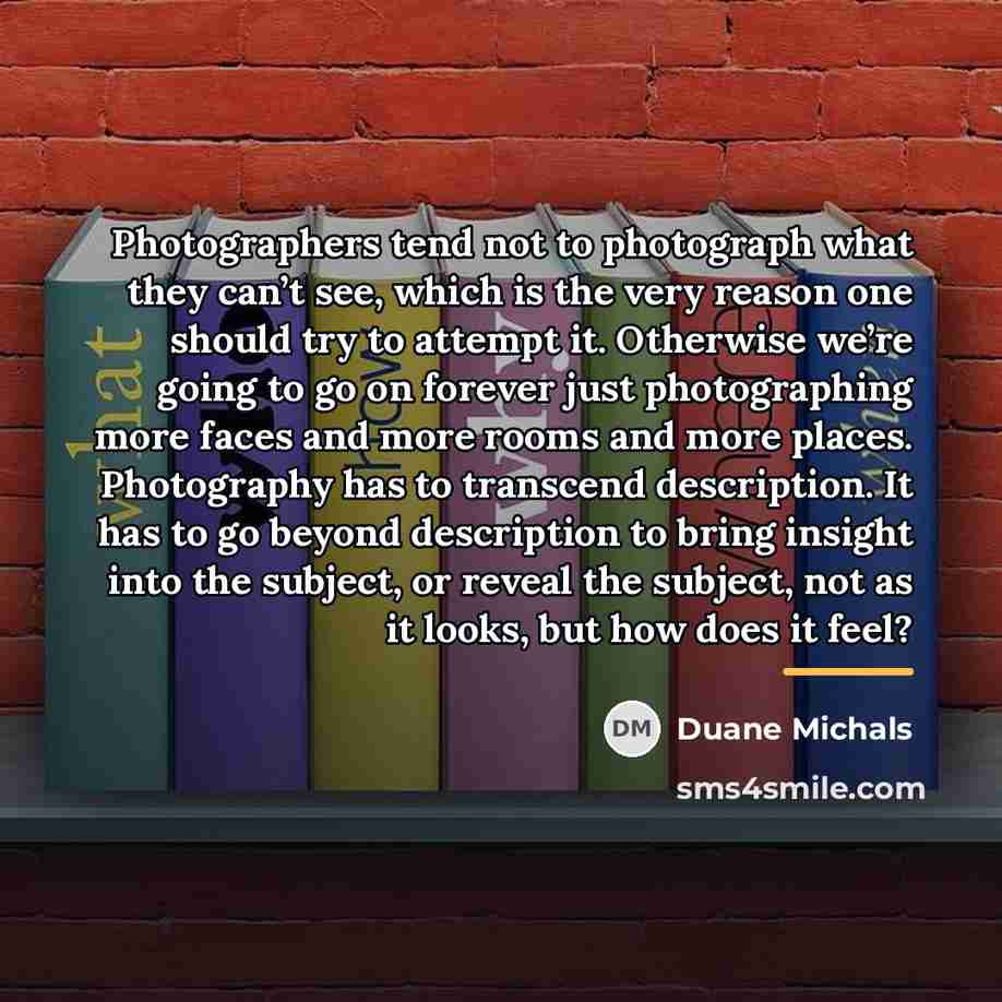 “Photographers tend not to photograph what they can’t see, which…” quote by Duane Michals