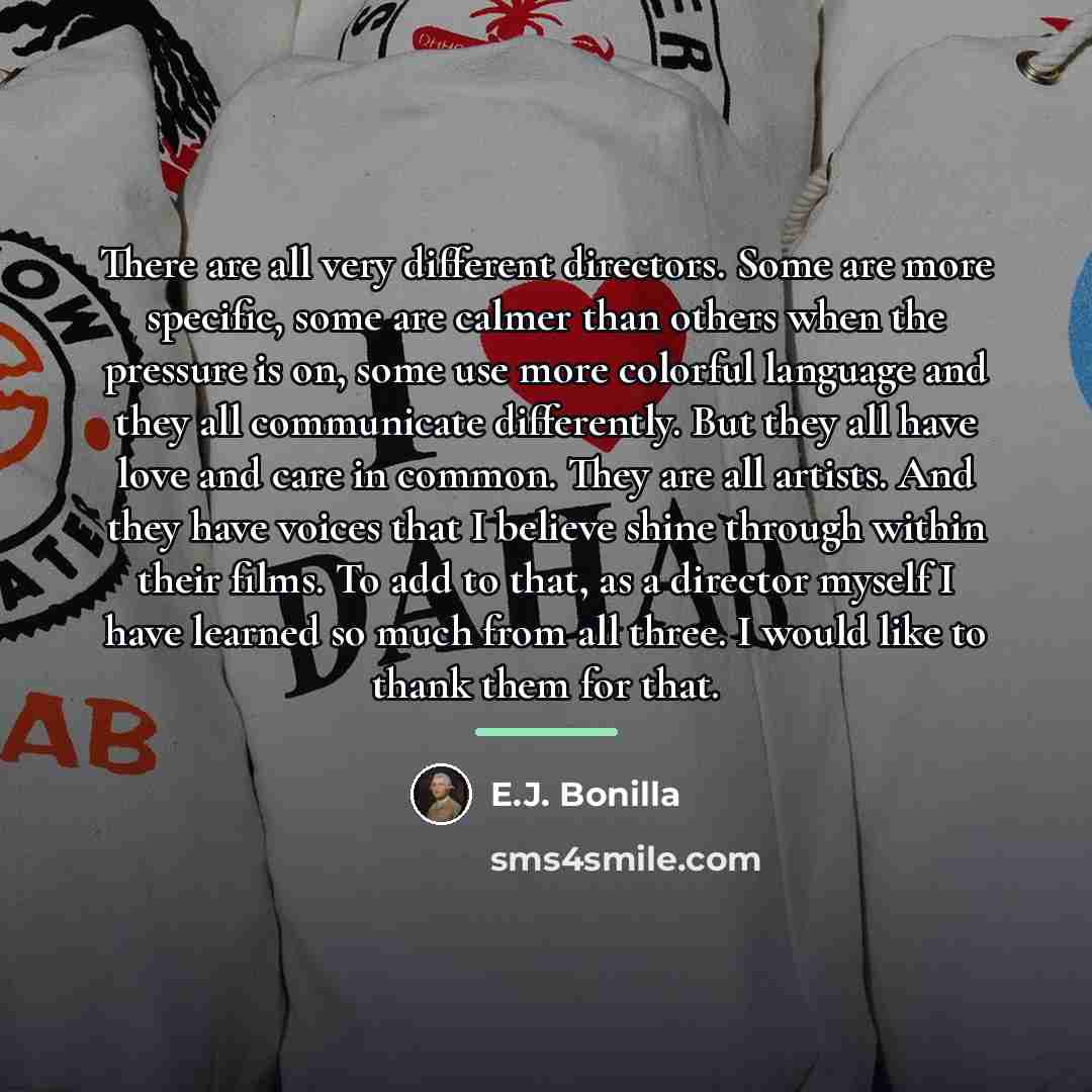 “There are all very different directors. Some are more specific,…” quote by E.J. Bonilla
