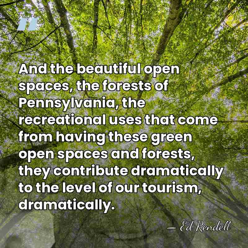 And the beautiful open spaces, the forests of Pennsylvania, the recreational uses&hellip; - Ed Rendell