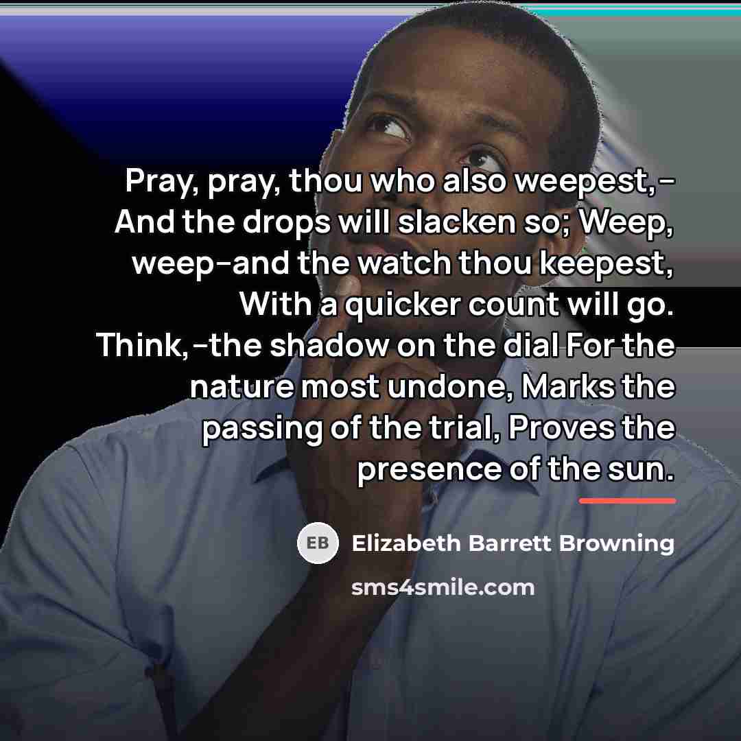“Pray, pray, thou who also weepest,-- And the drops will…” quote by Elizabeth Barrett Browning