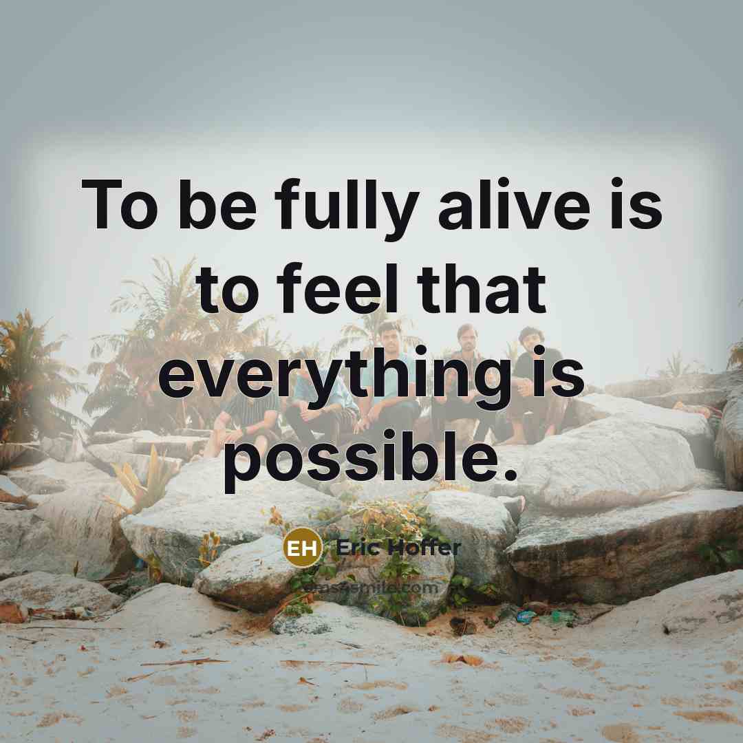“To be fully alive is to feel that everything is…” quote by Eric Hoffer