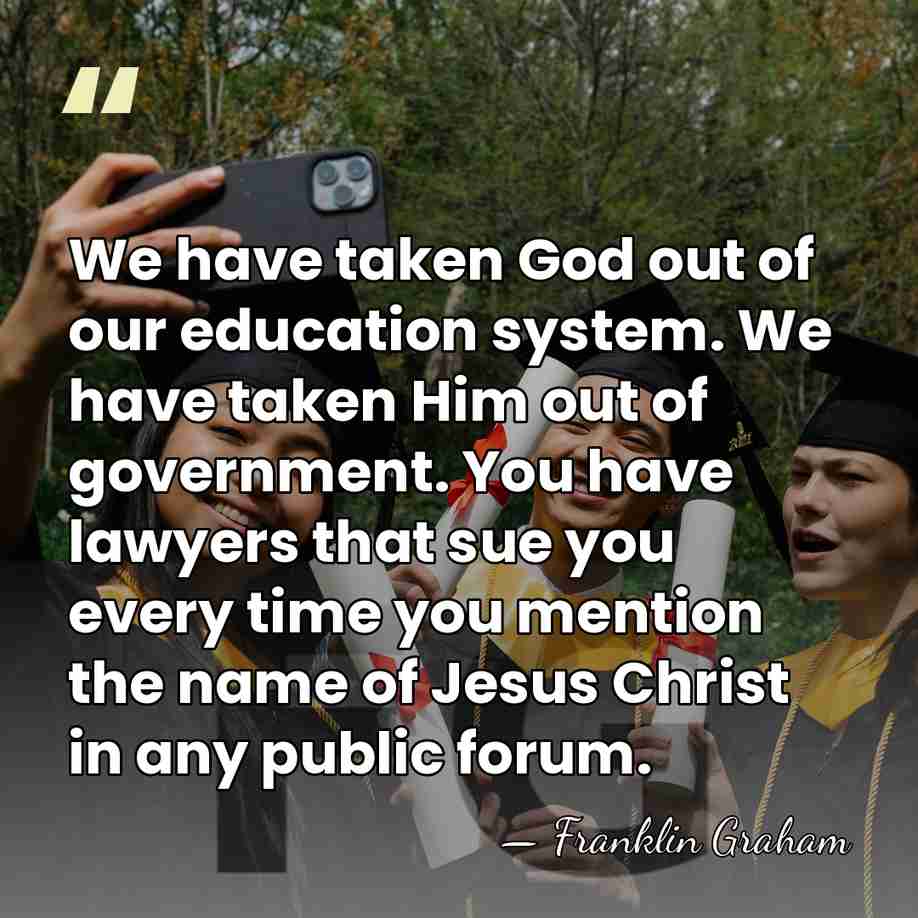 We have taken God out of our education system. We have taken&hellip; - Franklin Graham