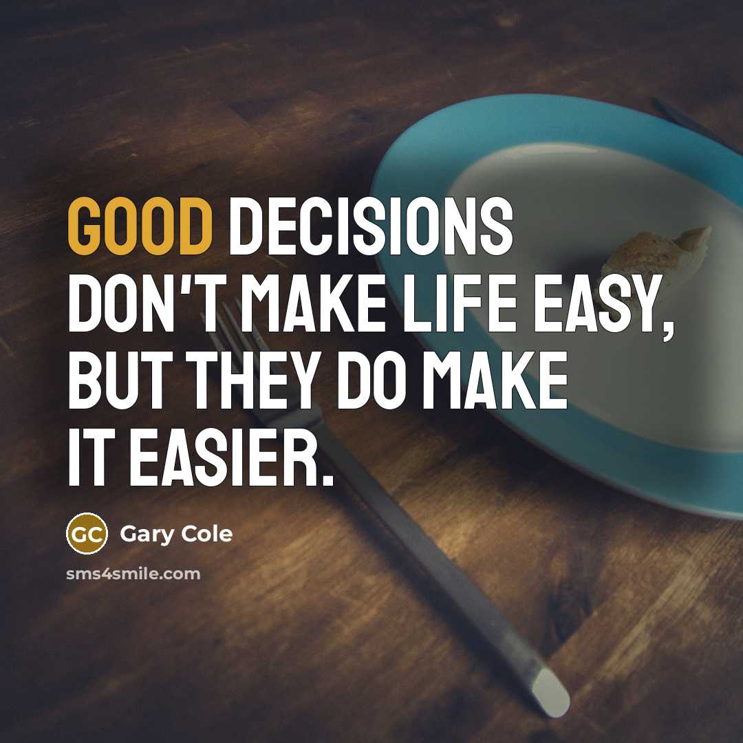 “Good decisions don't make life easy, but they do make it easier.” quote by Gary Cole