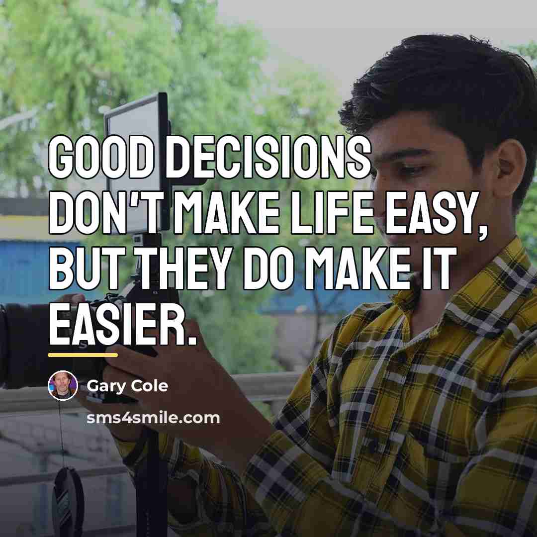 “Good decisions don't make life easy, but they do make…” quote by Gary Cole