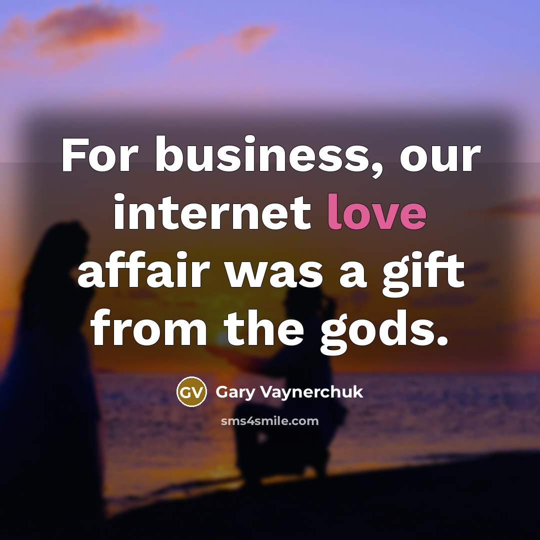 “For business, our internet love affair was a gift from…” quote by Gary Vaynerchuk