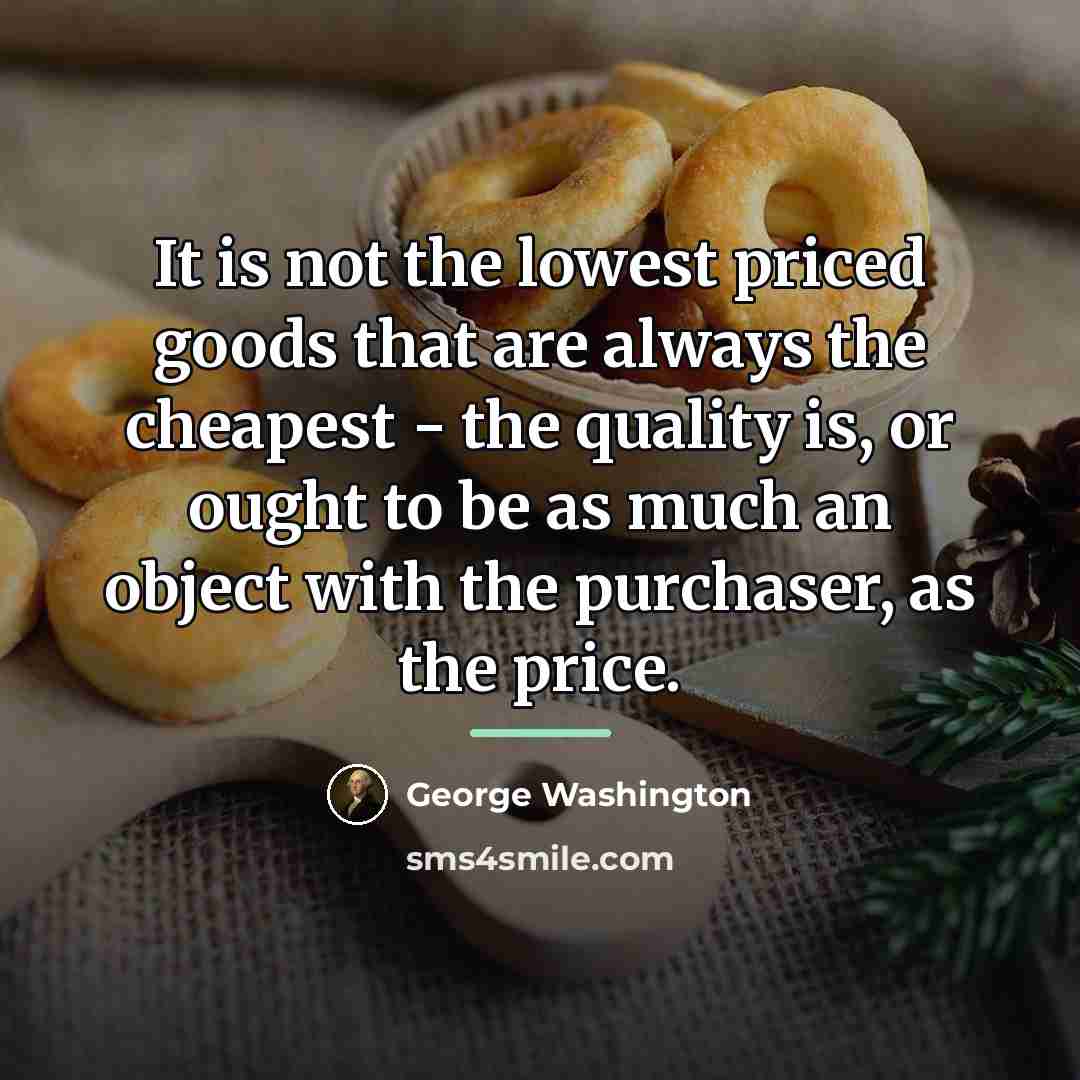 “It is not the lowest priced goods that are always…” quote by George Washington