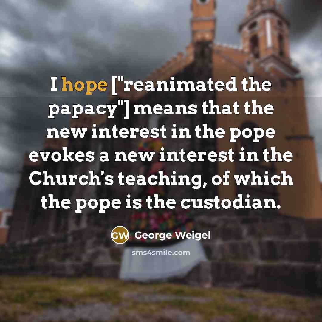 “I hope ["reanimated the papacy"] means that the new interest…” quote by George Weigel