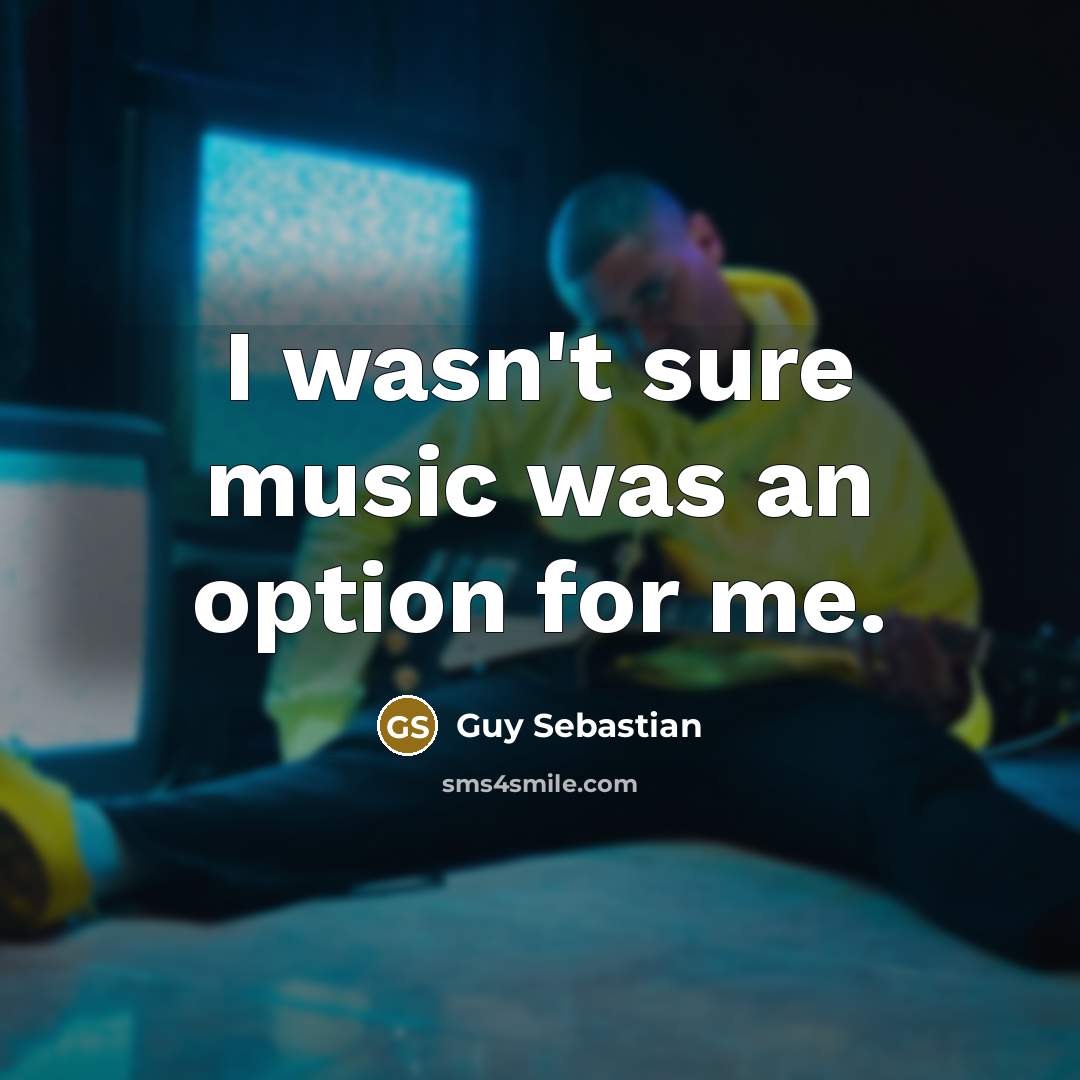 “I wasn't sure music was an option for me.…” quote by Guy Sebastian