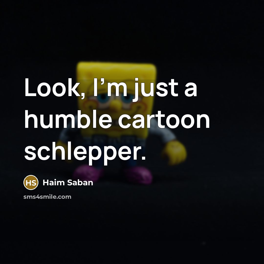“Look, I'm just a humble cartoon schlepper.…” quote by Haim Saban