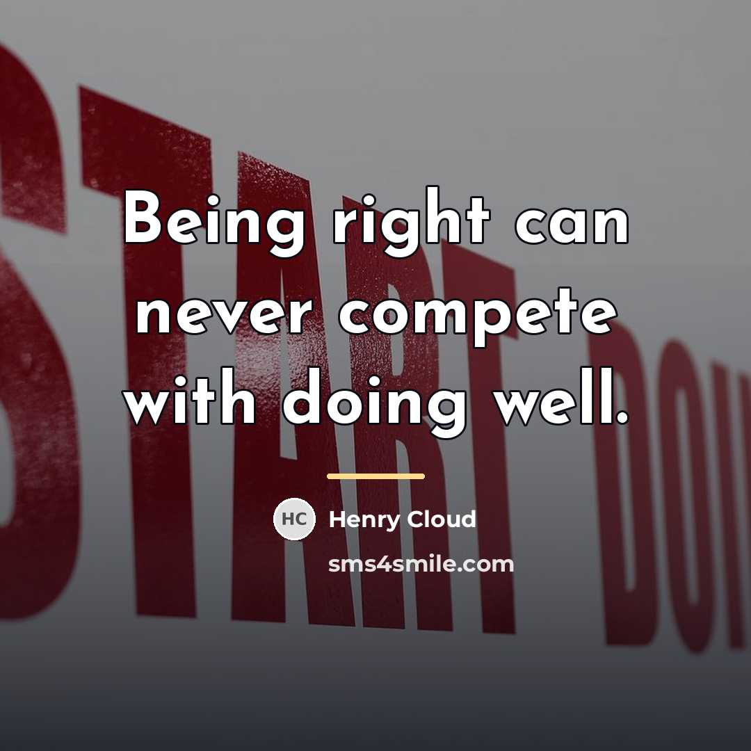 “Being right can never compete with doing well.…” quote by Henry Cloud