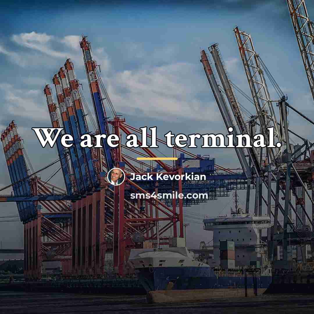 “We are all terminal.…” quote by Jack Kevorkian