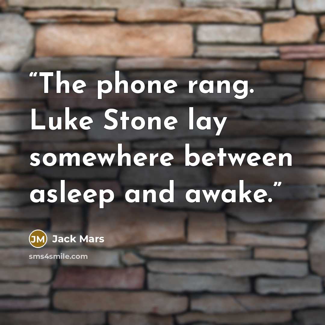 “The phone rang. Luke Stone lay somewhere between asleep and awake.” quote by Jack Mars